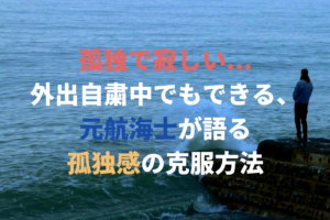 孤独で寂しい 外出自粛中でもできる 元航海士が語る 孤独感 の克服方法 代からの仏教アカデミー